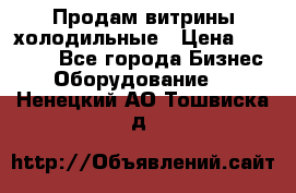Продам витрины холодильные › Цена ­ 25 000 - Все города Бизнес » Оборудование   . Ненецкий АО,Тошвиска д.